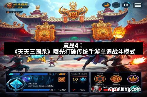 意昂4：《天天三国杀》曝光打破传统手游单调战斗模式